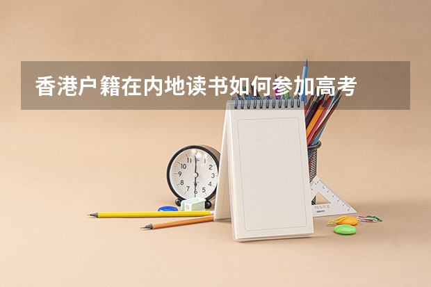 香港户籍在内地读书如何参加高考