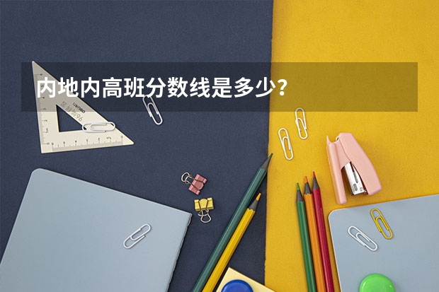 内地内高班分数线是多少？