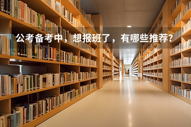 公考备考中,想报班了,有哪些推荐?