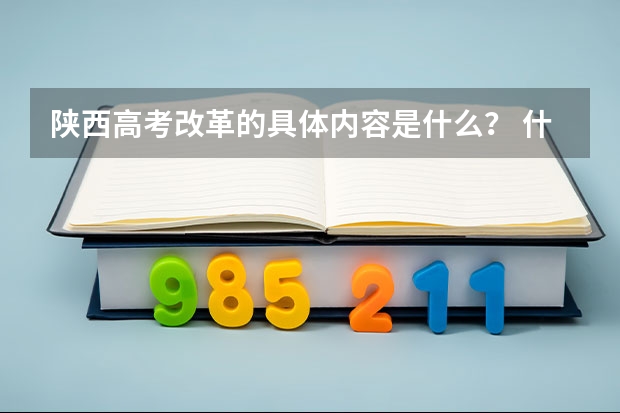 陕西高考改革的具体内容是什么？ 什么时候开始实行？