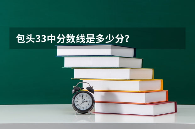 包头33中分数线是多少分？
