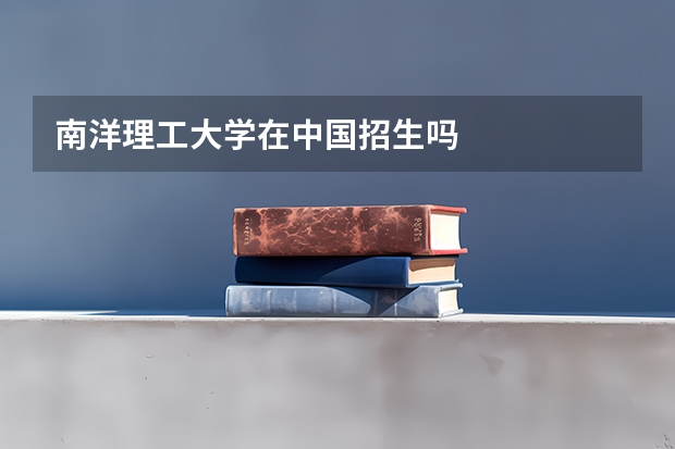 南洋理工大学在中国招生吗