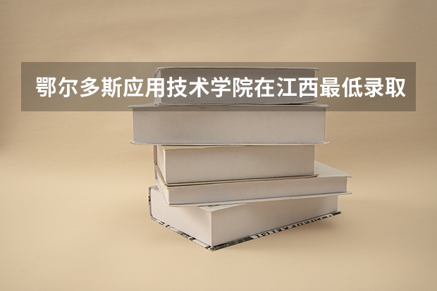 鄂尔多斯应用技术学院在江西最低录取分数参考