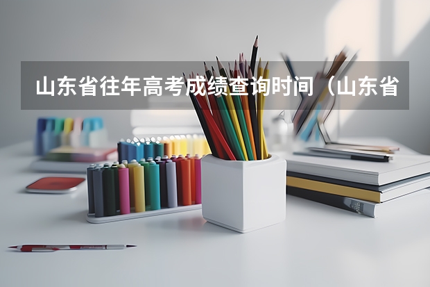 山东省往年高考成绩查询时间（山东省高考本科线）