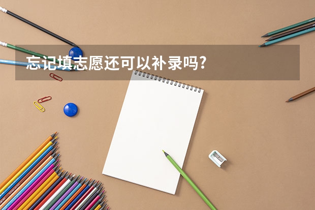 忘记填志愿还可以补录吗?