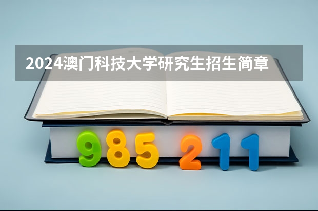 2024澳门科技大学研究生招生简章（澳门科技大学录取分数线）