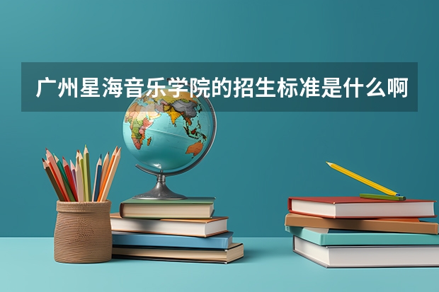 广州星海音乐学院的招生标准是什么啊