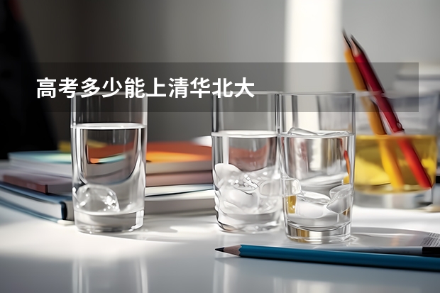 高考多少能上清华北大