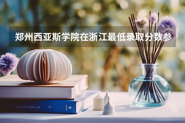 郑州西亚斯学院在浙江最低录取分数参考