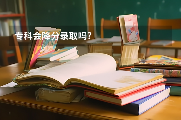 专科会降分录取吗?