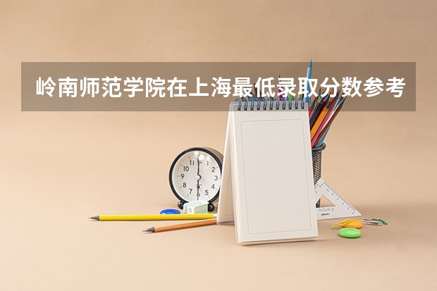 岭南师范学院在上海最低录取分数参考