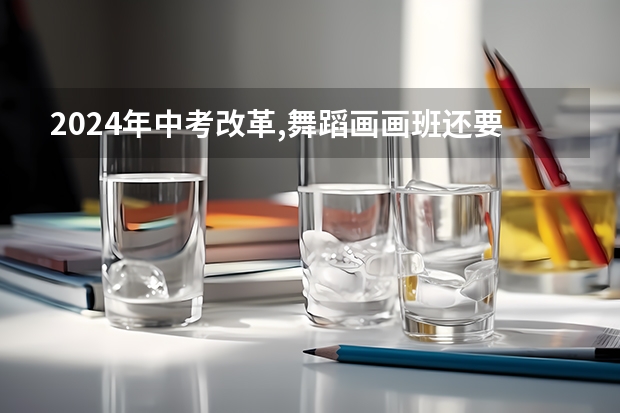 2024年中考改革,舞蹈画画班还要学吗