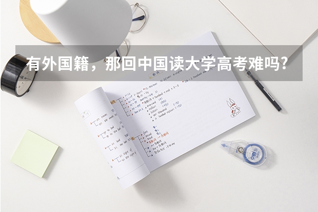 有外国籍,那回中国读大学高考难吗?