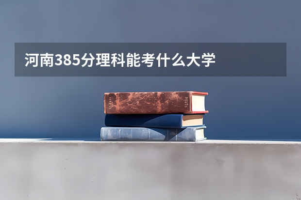 河南385分理科能考什么大学