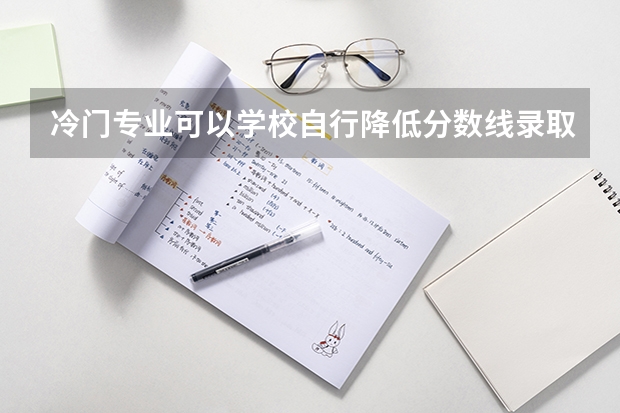 冷门专业可以学校自行降低分数线录取参加研究生入学考试的学生吗？