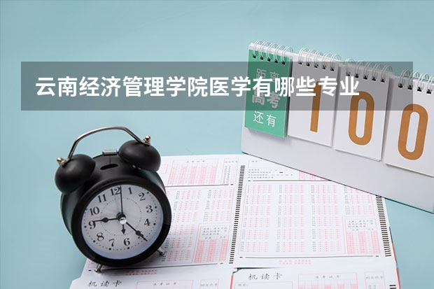 云南经济管理学院医学有哪些专业