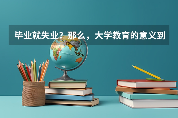 毕业就失业？那么，大学教育的意义到底在哪里？