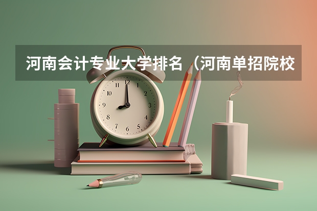 河南会计专业大学排名（河南单招院校排名一览表）