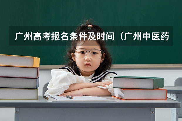 广州高考报名条件及时间（广州中医药大学成人高考报名入口？）