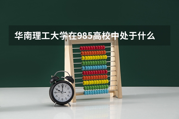 华南理工大学在985高校中处于什么水平？