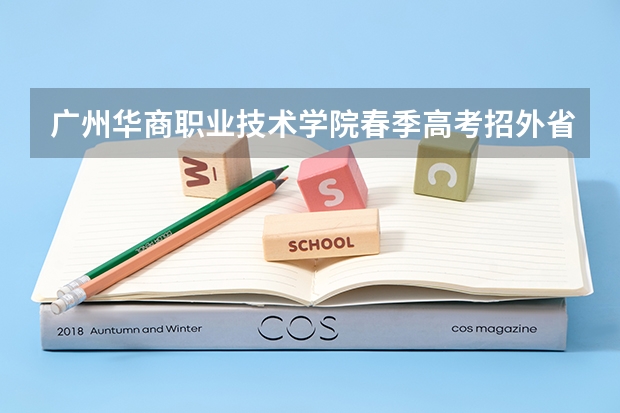 广州华商职业技术学院春季高考招外省考生吗