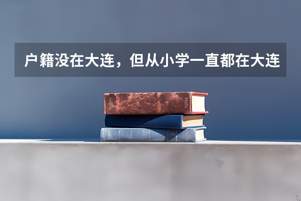 户籍没在大连，但从小学一直都在大连上学，能在大连参加高考吗？