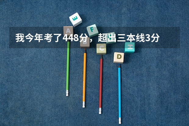 我今年考了448分，超出三本线3分，有把握进入西安翻译学院吗？