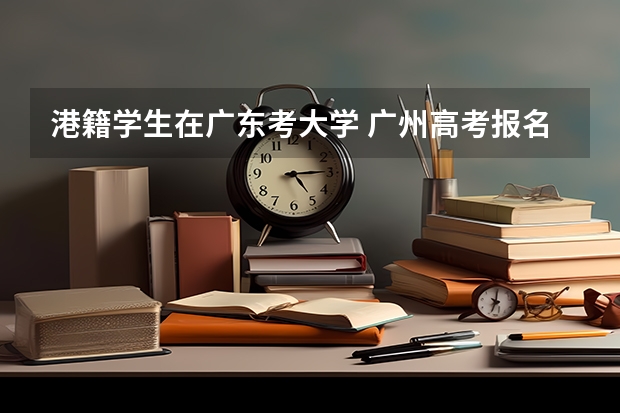 港籍学生在广东考大学 广州高考报名流程(附入口)