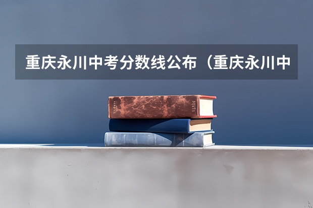 重庆永川中考分数线公布（重庆永川中考分数线（永川市一中））