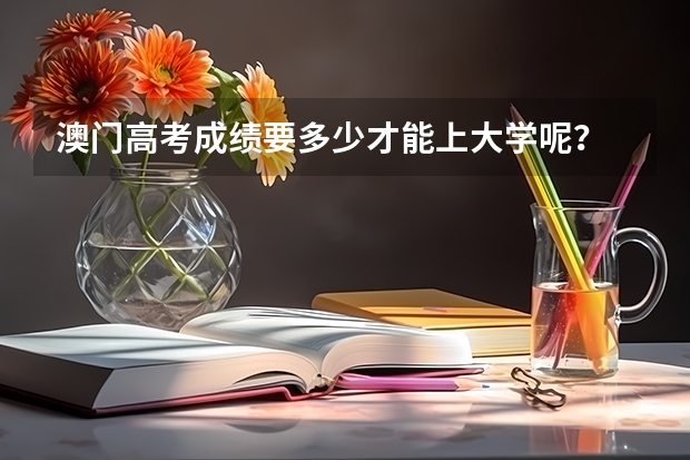 澳门高考成绩要多少才能上大学呢？