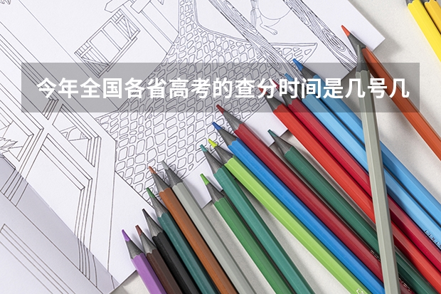 今年全国各省高考的查分时间是几号几点？（何时可以知道高考成绩）