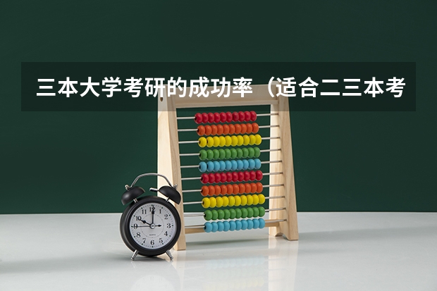 三本大学考研的成功率（适合二三本考研的大学）
