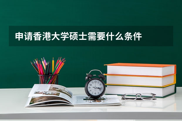 申请香港大学硕士需要什么条件