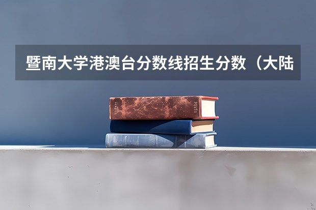 暨南大学港澳台分数线招生分数(大陆学生怎样报考港澳台学校)