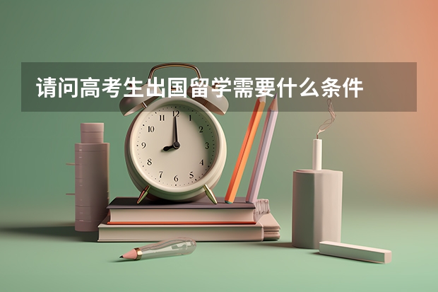 请问高考生出国留学需要什么条件