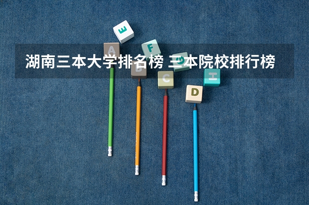 湖南三本大学排名榜 三本院校排行榜