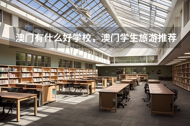 澳门有什么好学校，澳门学生旅游推荐路线