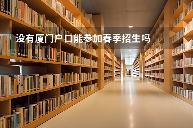 没有厦门户口能参加春季招生吗