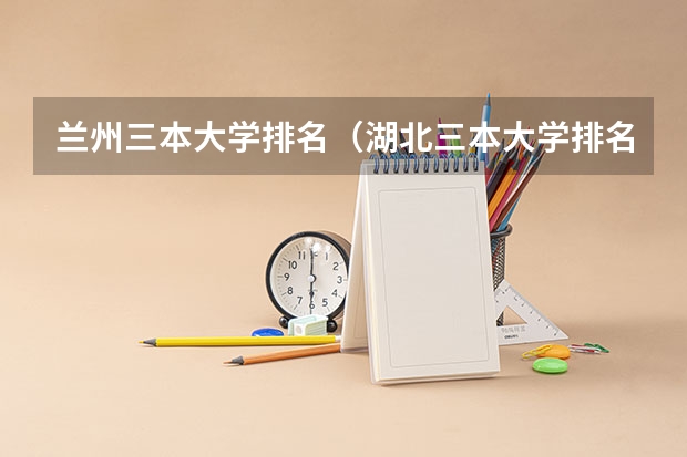 兰州三本大学排名（湖北三本大学排名榜）
