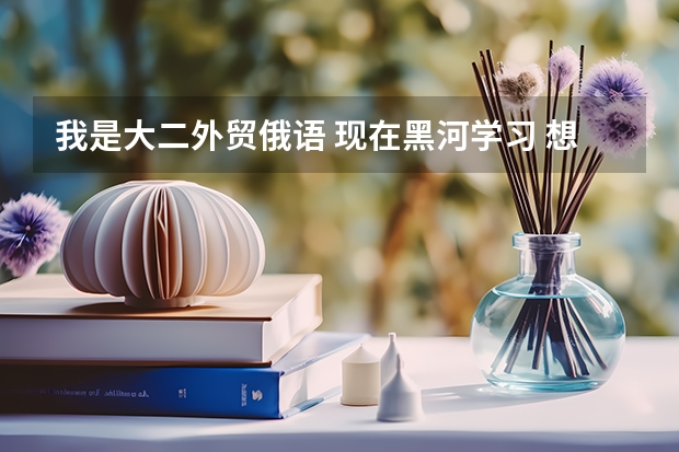 我是大二外贸俄语 现在黑河学习 想考研 去不知怎样选专业 什么专业好