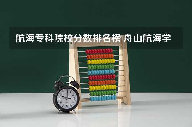 航海专科院校分数排名榜 舟山航海学校招生分数