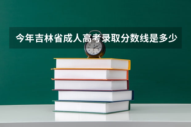 今年吉林省成人高考录取分数线是多少？