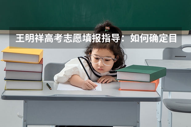 王明祥高考志愿填报指导:如何确定目标院校