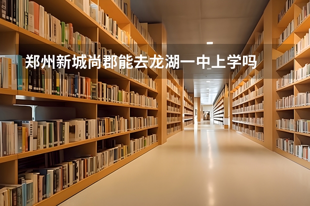 郑州新城尚郡能去龙湖一中上学吗