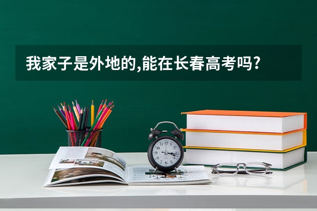 我家子是外地的,能在长春高考吗?