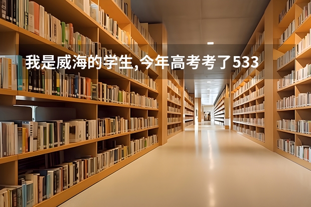 我是威海的学生,今年高考考了533分,能报什么专科学校?
