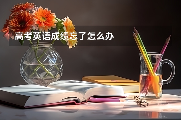 高考英语成绩忘了怎么办
