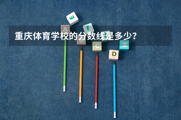 重庆体育学校的分数线是多少？