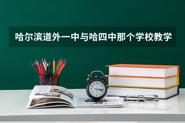 哈尔滨道外一中与哈四中那个学校教学好。（哈尔滨市一中录取分数线）