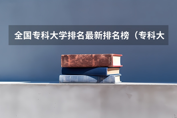 全国专科大学排名最新排名榜（专科大学排名）
